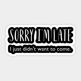 Sorry I'm Late. I just didn't want to come! Sarcastic, Funny Sticker